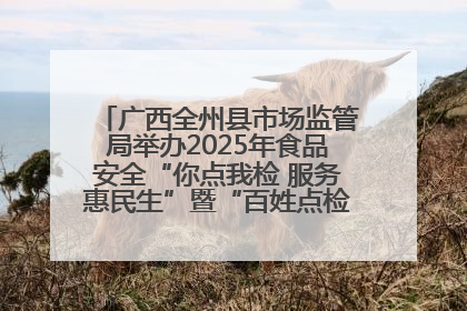 广西全州县市场监管局举办2025年食品安全“你点我检 服务惠民生”暨“百姓点检日”活动启动仪式