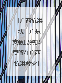 广西抗洪一线：广东支教民警退票留在广西抗洪救灾
