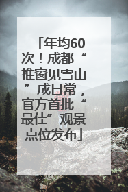 年均60次！成都“推窗见雪山”成日常，官方首批“最佳”观景点位发布