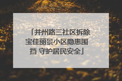 并州路三社区拆除宝佳丽景小区隐患围挡 守护居民安全