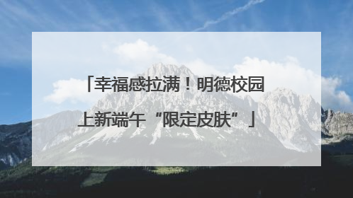 幸福感拉满！明德校园上新端午“限定皮肤”
