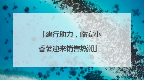 建行助力，临安小香薯迎来销售热潮