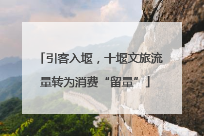引客入堰，十堰文旅流量转为消费“留量”