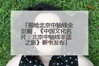 描绘北京中轴线全景图，《中国文化名片：北京中轴线非遗之旅》新书发布
