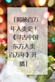 揭秘百万年人类史！《寻古中国·东方人类百万年》开播