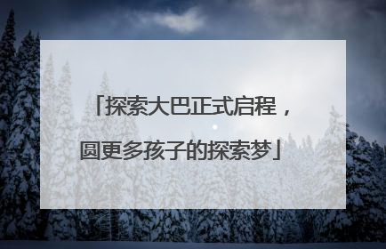 探索大巴正式启程，圆更多孩子的探索梦