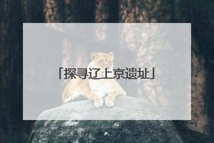 探寻辽上京遗址
