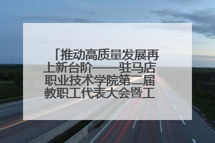 推动高质量发展再上新台阶——驻马店职业技术学院第二届教职工代表大会暨工会会员代表大会第四次会议成功召开