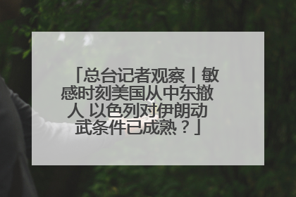 总台记者观察丨敏感时刻美国从中东撤人 以色列对伊朗动武条件已成熟？