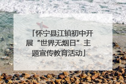 怀宁县江镇初中开展“世界无烟日”主题宣传教育活动