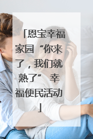 恩宝幸福家园“你来了，我们就熟了” 幸福便民活动