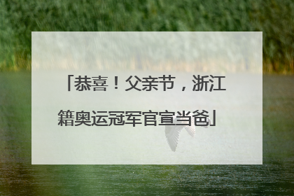 恭喜！父亲节，浙江籍奥运冠军官宣当爸