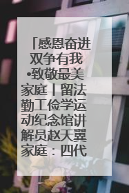 感恩奋进 双争有我•致敬最美家庭丨留法勤工俭学运动纪念馆讲解员赵天翼家庭：四代人一脉相承赤子心