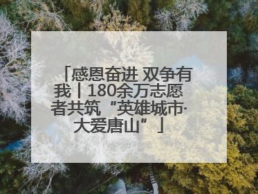 感恩奋进 双争有我丨180余万志愿者共筑“英雄城市·大爱唐山”