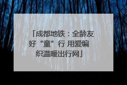 成都地铁：全龄友好“童”行 用爱编织温暖出行网