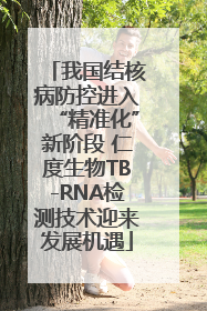 我国结核病防控进入“精准化”新阶段 仁度生物TB-RNA检测技术迎来发展机遇