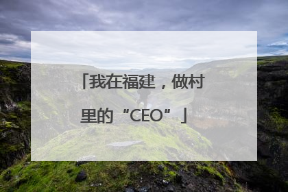 我在福建，做村里的“CEO”
