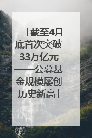 截至4月底首次突破33万亿元——公募基金规模屡创历史新高