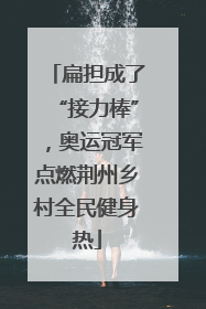 扁担成了“接力棒”，奥运冠军点燃荆州乡村全民健身热