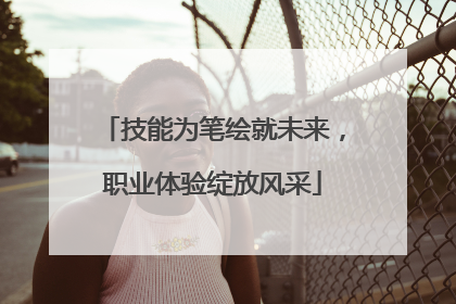 技能为笔绘就未来，职业体验绽放风采