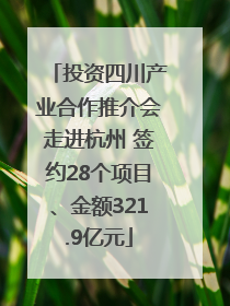投资四川产业合作推介会走进杭州 签约28个项目、金额321.9亿元