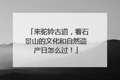 来驼铃古道，看石景山的文化和自然遗产日怎么过！
