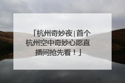 杭州奇妙夜∣首个杭州空中奇妙心愿直播间抢先看！