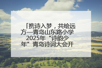 携诗入梦，共绘远方—青岛山东路小学2025年“诗韵少年”青岛诗词大会开幕畅游诗词之海