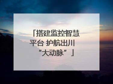 搭建监控智慧平台 护航出川“大动脉”