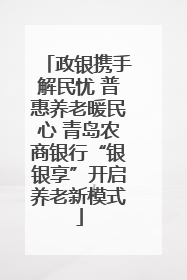 政银携手解民忧 普惠养老暖民心 青岛农商银行“银银享”开启养老新模式