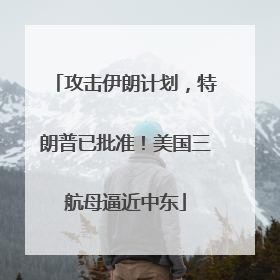 攻击伊朗计划，特朗普已批准！美国三航母逼近中东