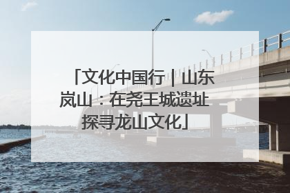 文化中国行｜山东岚山：在尧王城遗址探寻龙山文化