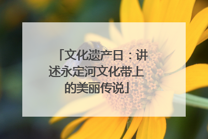 文化遗产日：讲述永定河文化带上的美丽传说
