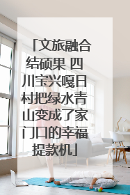 文旅融合结硕果 四川宝兴嘎日村把绿水青山变成了家门口的幸福提款机