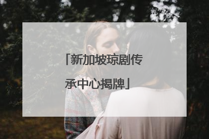 新加坡琼剧传承中心揭牌