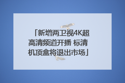 新增两卫视4K超高清频道开播 标清机顶盒将退出市场