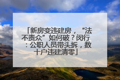 新房变违建房，“法不责众”如何破？闵行：公职人员带头拆，数十户违建清零