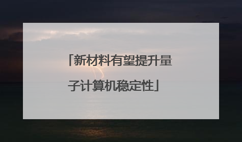 新材料有望提升量子计算机稳定性