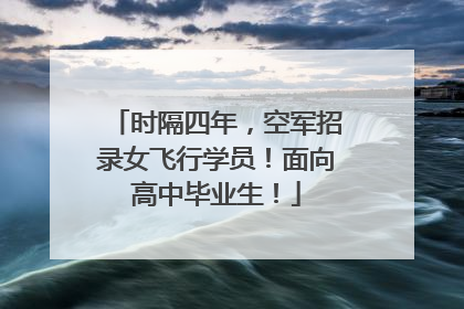 时隔四年，空军招录女飞行学员！面向高中毕业生！