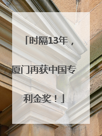 时隔13年，厦门再获中国专利金奖！