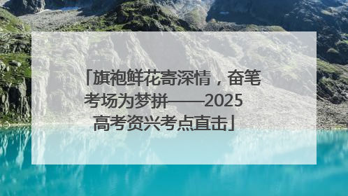 旗袍鲜花寄深情，奋笔考场为梦拼——2025高考资兴考点直击