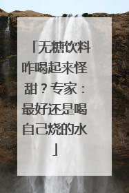 无糖饮料咋喝起来怪甜？专家：最好还是喝自己烧的水
