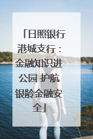 日照银行港城支行：金融知识进公园 护航银龄金融安全