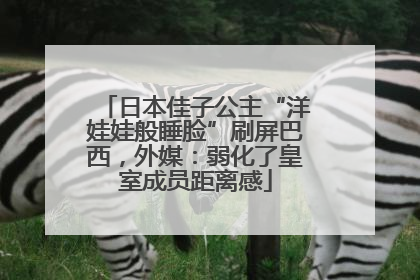 日本佳子公主“洋娃娃般睡脸”刷屏巴西，外媒：弱化了皇室成员距离感