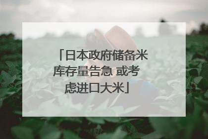 日本政府储备米库存量告急 或考虑进口大米