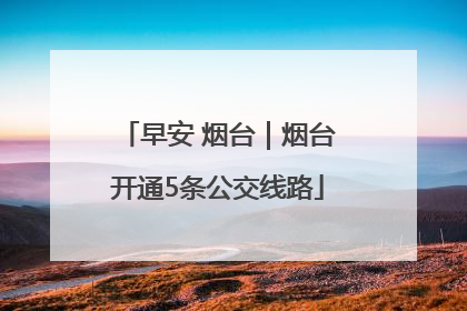 早安 烟台｜烟台开通5条公交线路