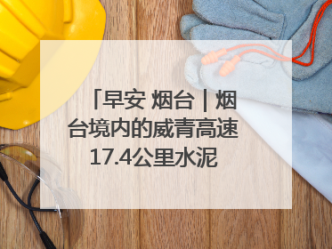 早安 烟台｜烟台境内的威青高速17.4公里水泥路面将进行“白改黑”改造