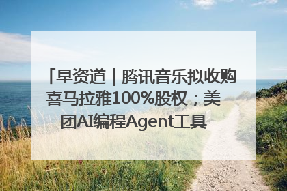 早资道｜腾讯音乐拟收购喜马拉雅100%股权；美团AI编程Agent工具NoCode上线