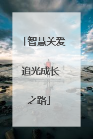智慧关爱 追光成长之路