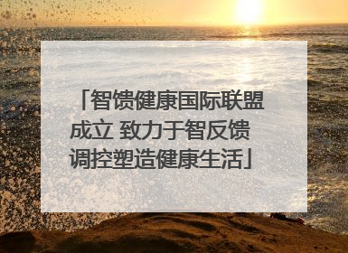 智馈健康国际联盟成立 致力于智反馈调控塑造健康生活